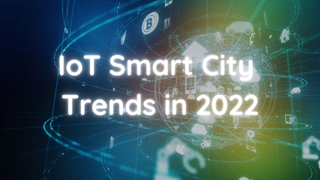 5 Things You Need to Know In 2022 about Smart Cities and IoT